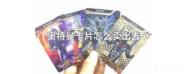 奥特曼卡片怎么卖出去 奥特曼卡片怎么卖出去