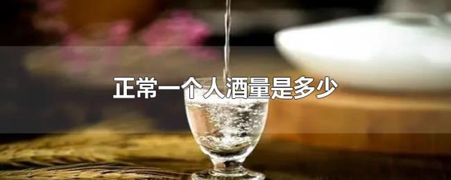 正常一个人酒量是多少 正常一个人酒量是多少