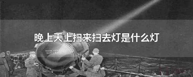 晚上天上扫来扫去灯是什么灯 晚上天上扫来扫去灯是什么灯