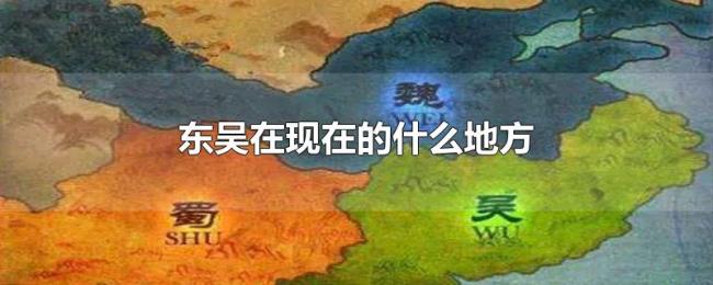 东吴在现在的什么地方 东吴在现在的什么地方
