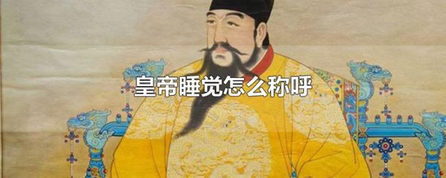 皇帝睡觉怎么称呼 皇帝睡觉怎么称呼