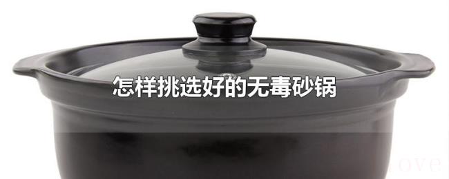 怎样挑选好的无毒砂锅 怎样挑选好的无毒砂锅
