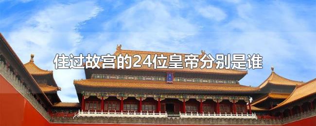 住过故宫的24位皇帝分别是谁 住过故宫的24位皇帝分别是谁