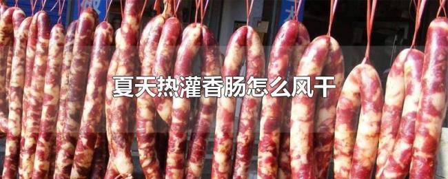 夏天热灌香肠怎么风干 夏天热灌香肠怎么风干