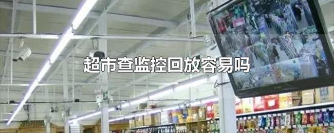 超市查监控回放容易吗 超市查监控回放容易吗