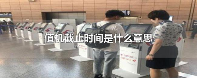 值机截止时间是什么意思 值机截止时间是什么意思