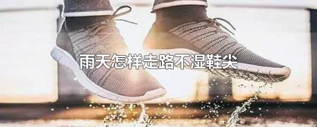 雨天怎样走路不湿鞋尖 雨天怎样走路不湿鞋尖