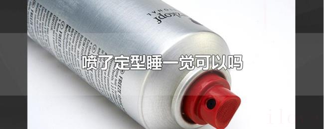 喷了定型睡一觉可以吗