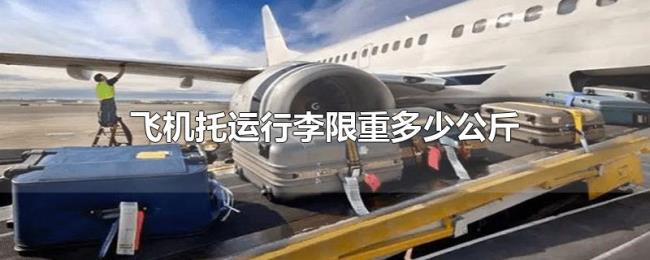 飞机托运行李限重多少公斤 飞机托运行李限重多少公斤