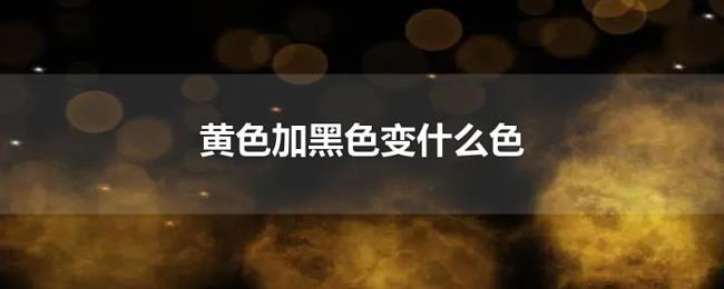 黄色加黑色变什么色 黄色加黑色变什么色