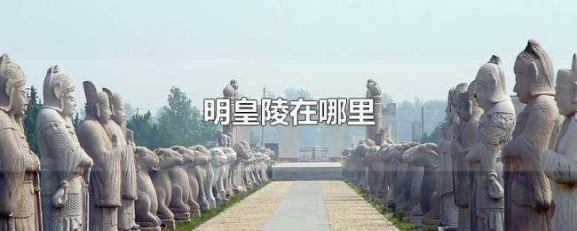 明皇陵在哪里 明皇陵在哪里