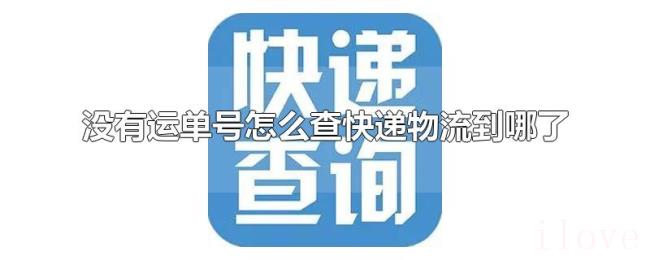 没有运单号怎么查快递物流到哪了