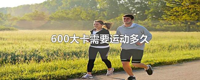 600大卡需要运动多久 600大卡需要运动多久
