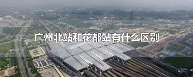 广州北站和花都站有什么区别 广州北站和花都站有什么区别