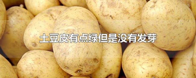 土豆皮有点绿但是没有发芽 土豆皮有点绿但是没有发芽