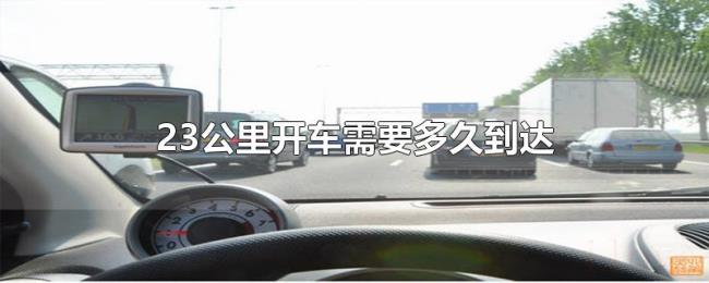 23公里开车需要多久到达 23公里开车需要多久到达