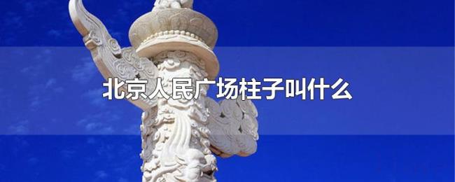 北京人民广场柱子叫什么 北京人民广场柱子叫什么