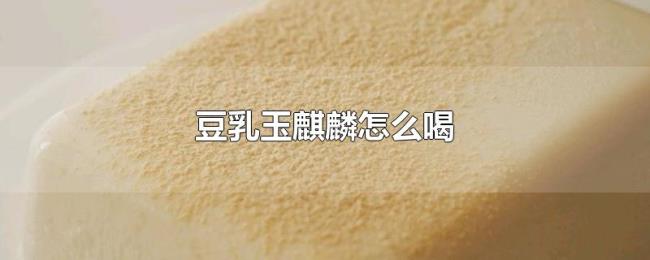 豆乳玉麒麟怎么喝 豆乳玉麒麟怎么喝