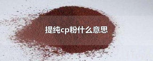 提纯cp粉什么意思 提纯cp粉什么意思