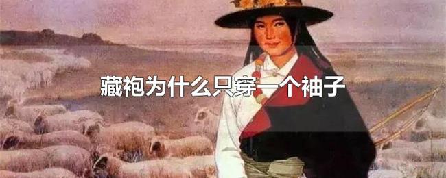 藏袍为什么只穿一个袖子 藏袍为什么只穿一个袖子