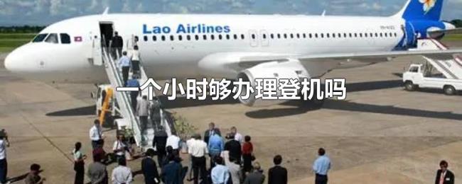 一个小时够办理登机吗 一个小时够办理登机吗