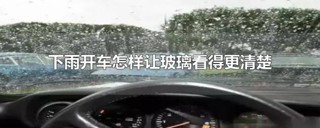 下雨开车怎样让玻璃看得更清楚 下雨开车怎样让玻璃看得更清楚