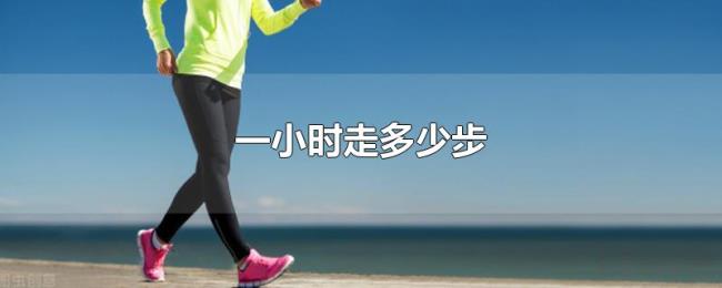 一小时走多少步 一小时走多少步