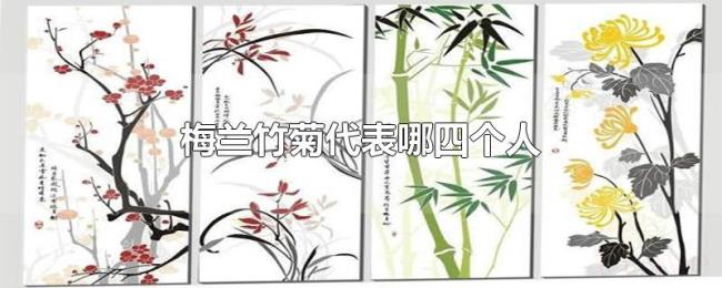 梅兰竹菊代表哪四个人 梅兰竹菊代表哪四个人