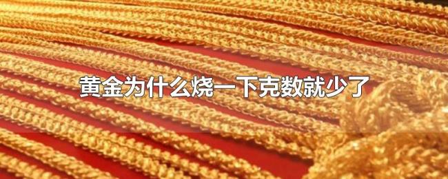黄金为什么烧一下克数就少了 黄金为什么烧一下克数就少了