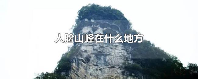 人脸山峰在什么地方 人脸山峰在什么地方