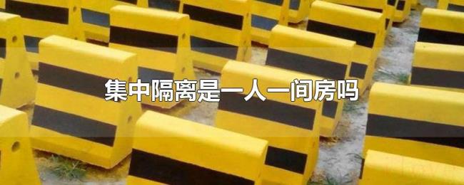 集中隔离是一人一间房吗 集中隔离是一人一间房吗