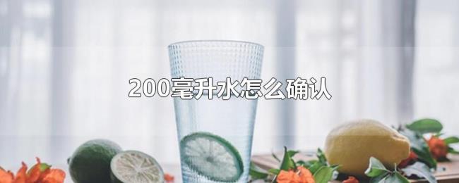 200毫升水怎么确认 200毫升水怎么确认