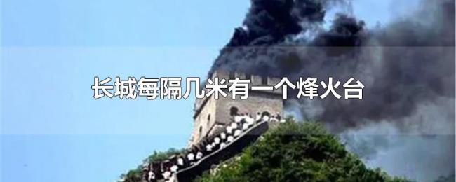 长城每隔几米有一个烽火台 长城每隔几米有一个烽火台