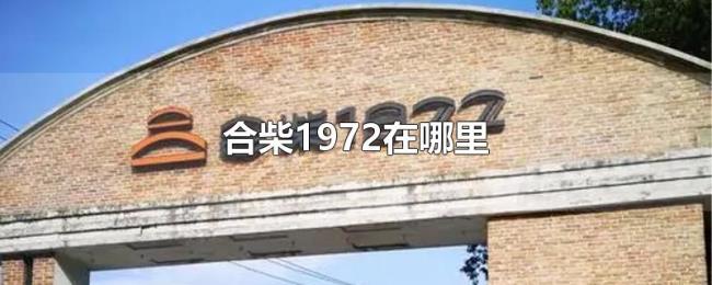 合柴1972在哪里 合柴1972在哪里