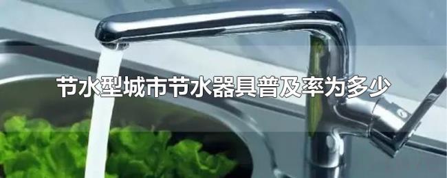 节水型城市节水器具普及率为多少 节水型城市节水器具普及率为多少