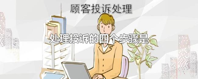处理投诉的四个步骤是 处理投诉的四个步骤是