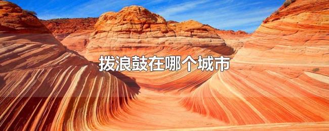 拨浪鼓在哪个城市 拨浪鼓在哪个城市