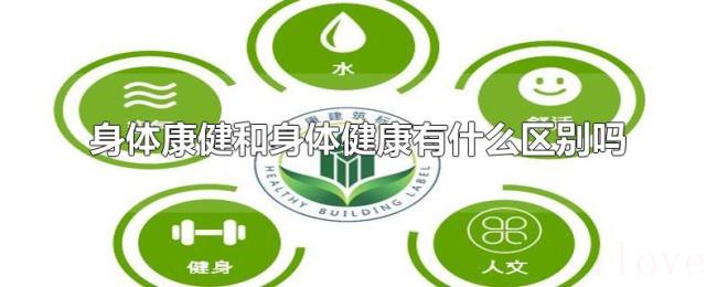 身体康健和身体健康有什么区别吗 身体康健和身体健康有什么区别吗