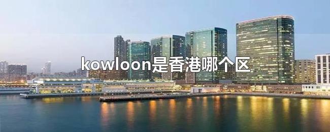 kowloon是香港哪个区