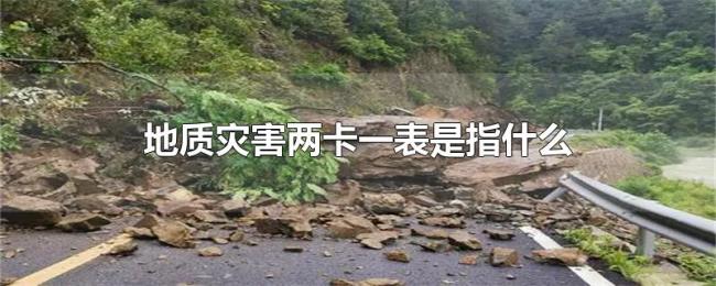 地质灾害两卡一表是指什么 地质灾害两卡一表是指什么