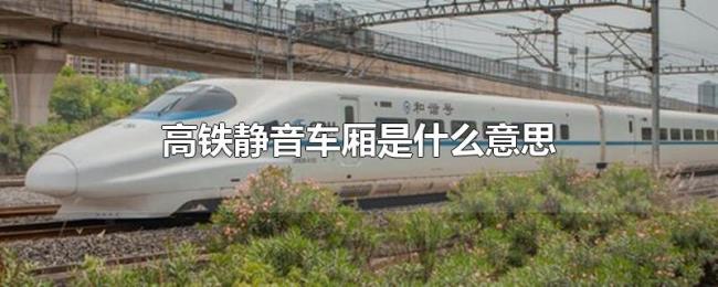 高铁静音车厢是什么意思 高铁静音车厢是什么意思