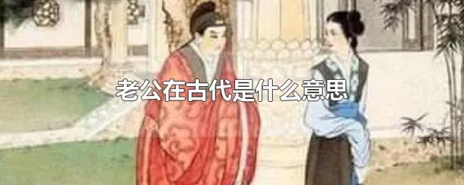 老公在古代是什么意思 老公在古代是什么意思
