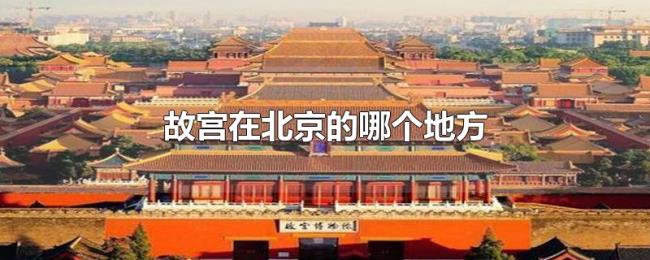 故宫在北京的哪个地方 故宫在北京的哪个地方