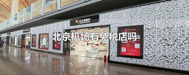 北京机场有免税店吗 北京机场有免税店吗