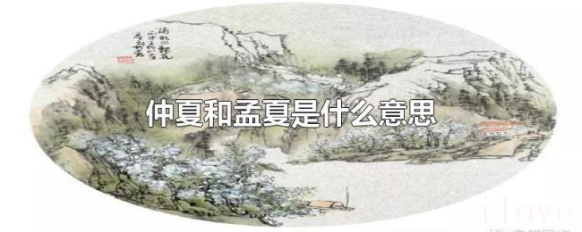 仲夏和孟夏是什么意思 仲夏和孟夏是什么意思
