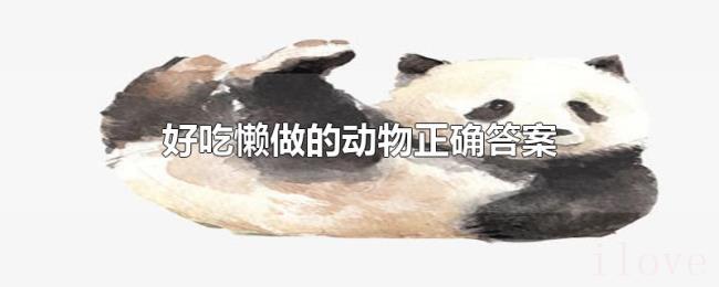 好吃懒做的动物正确答案 好吃懒做的动物正确答案