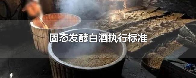 固态发酵白酒执行标准 固态发酵白酒执行标准