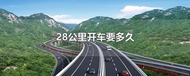 28公里开车要多久 28公里开车要多久