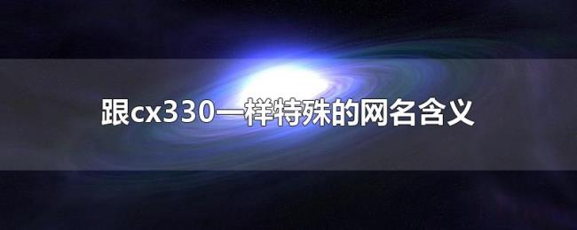 跟cx330一样特殊的网名含义