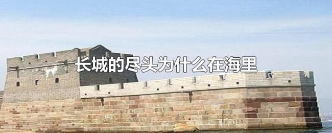 长城的尽头为什么在海里 长城的尽头为什么在海里
